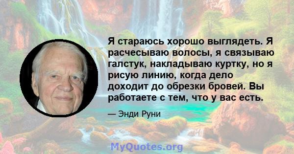 Я стараюсь хорошо выглядеть. Я расчесываю волосы, я связываю галстук, накладываю куртку, но я рисую линию, когда дело доходит до обрезки бровей. Вы работаете с тем, что у вас есть.