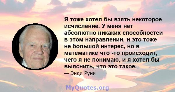 Я тоже хотел бы взять некоторое исчисление. У меня нет абсолютно никаких способностей в этом направлении, и это тоже не большой интерес, но в математике что -то происходит, чего я не понимаю, и я хотел бы выяснить, что