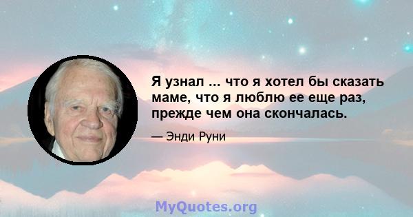 Я узнал ... что я хотел бы сказать маме, что я люблю ее еще раз, прежде чем она скончалась.