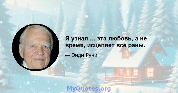 Я узнал ... эта любовь, а не время, исцеляет все раны.