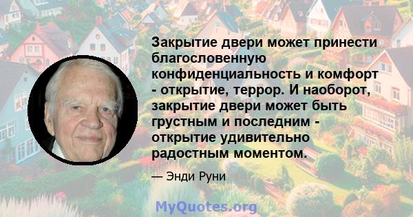 Закрытие двери может принести благословенную конфиденциальность и комфорт - открытие, террор. И наоборот, закрытие двери может быть грустным и последним - открытие удивительно радостным моментом.