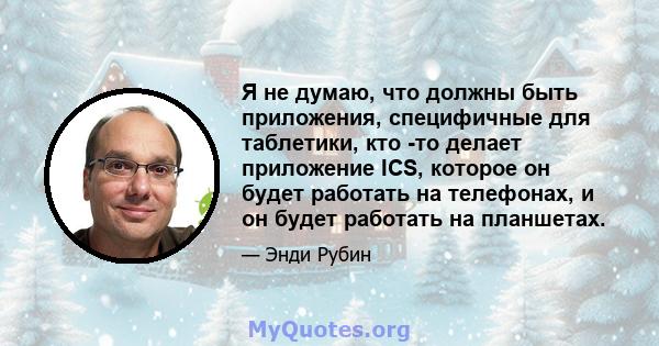 Я не думаю, что должны быть приложения, специфичные для таблетики, кто -то делает приложение ICS, которое он будет работать на телефонах, и он будет работать на планшетах.