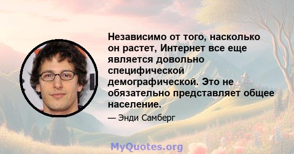 Независимо от того, насколько он растет, Интернет все еще является довольно специфической демографической. Это не обязательно представляет общее население.