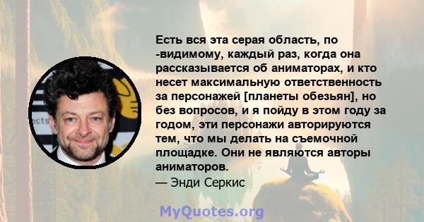 Есть вся эта серая область, по -видимому, каждый раз, когда она рассказывается об аниматорах, и кто несет максимальную ответственность за персонажей [планеты обезьян], но без вопросов, и я пойду в этом году за годом,