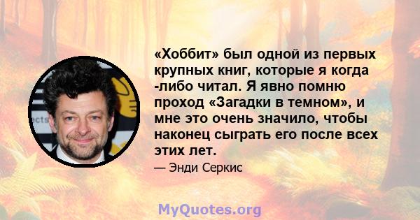 «Хоббит» был одной из первых крупных книг, которые я когда -либо читал. Я явно помню проход «Загадки в темном», и мне это очень значило, чтобы наконец сыграть его после всех этих лет.