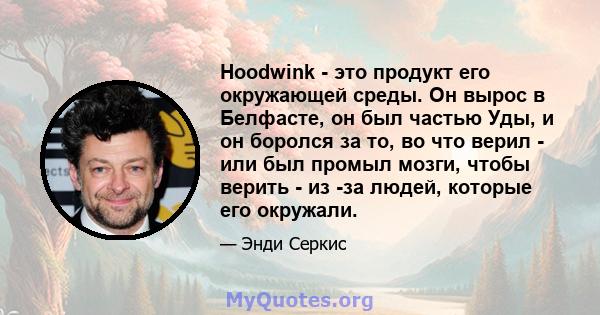 Hoodwink - это продукт его окружающей среды. Он вырос в Белфасте, он был частью Уды, и он боролся за то, во что верил - или был промыл мозги, чтобы верить - из -за людей, которые его окружали.