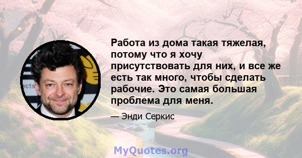 Работа из дома такая тяжелая, потому что я хочу присутствовать для них, и все же есть так много, чтобы сделать рабочие. Это самая большая проблема для меня.