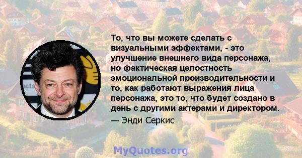 То, что вы можете сделать с визуальными эффектами, - это улучшение внешнего вида персонажа, но фактическая целостность эмоциональной производительности и то, как работают выражения лица персонажа, это то, что будет