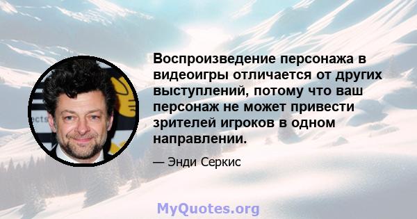 Воспроизведение персонажа в видеоигры отличается от других выступлений, потому что ваш персонаж не может привести зрителей игроков в одном направлении.