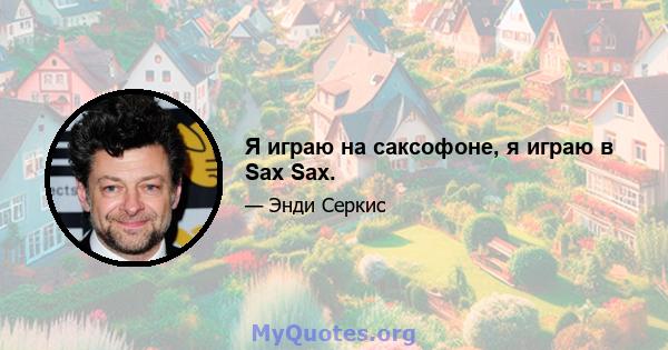 Я играю на саксофоне, я играю в Sax Sax.