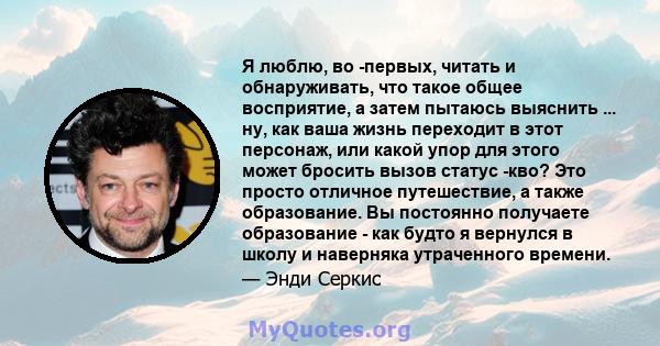 Я люблю, во -первых, читать и обнаруживать, что такое общее восприятие, а затем пытаюсь выяснить ... ну, как ваша жизнь переходит в этот персонаж, или какой упор для этого может бросить вызов статус -кво? Это просто