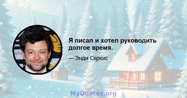 Я писал и хотел руководить долгое время.