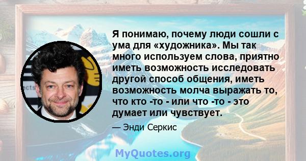 Я понимаю, почему люди сошли с ума для «художника». Мы так много используем слова, приятно иметь возможность исследовать другой способ общения, иметь возможность молча выражать то, что кто -то - или что -то - это думает 