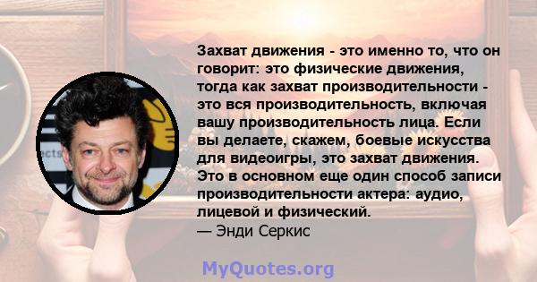 Захват движения - это именно то, что он говорит: это физические движения, тогда как захват производительности - это вся производительность, включая вашу производительность лица. Если вы делаете, скажем, боевые искусства 