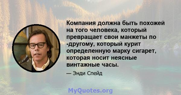 Компания должна быть похожей на того человека, который превращает свои манжеты по -другому, который курит определенную марку сигарет, которая носит неясные винтажные часы.