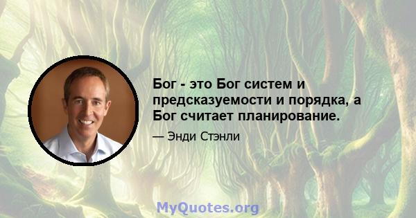 Бог - это Бог систем и предсказуемости и порядка, а Бог считает планирование.