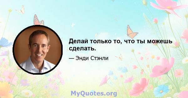 Делай только то, что ты можешь сделать.