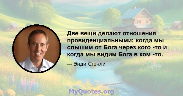 Две вещи делают отношения провиденциальными: когда мы слышим от Бога через кого -то и когда мы видим Бога в ком -то.