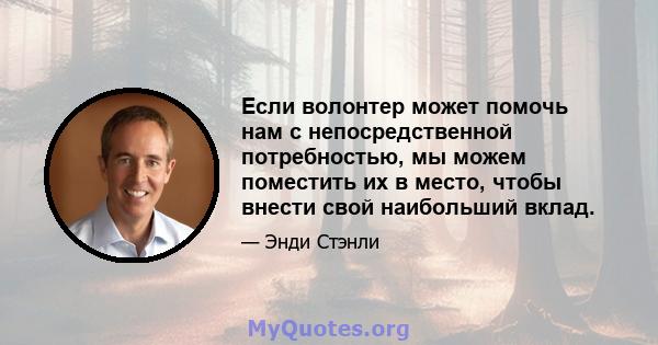 Если волонтер может помочь нам с непосредственной потребностью, мы можем поместить их в место, чтобы внести свой наибольший вклад.