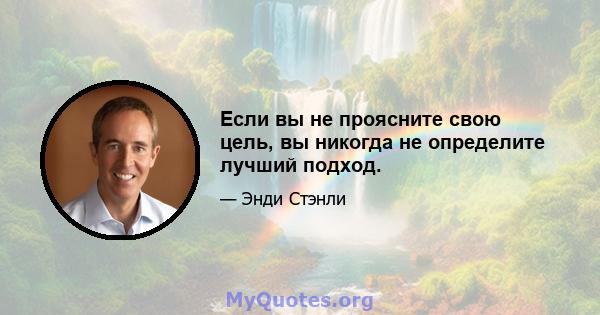 Если вы не проясните свою цель, вы никогда не определите лучший подход.