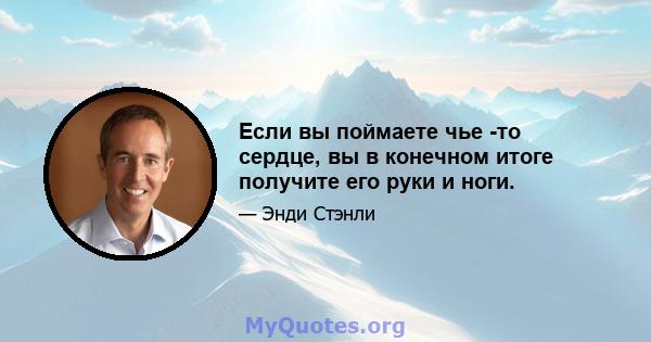 Если вы поймаете чье -то сердце, вы в конечном итоге получите его руки и ноги.