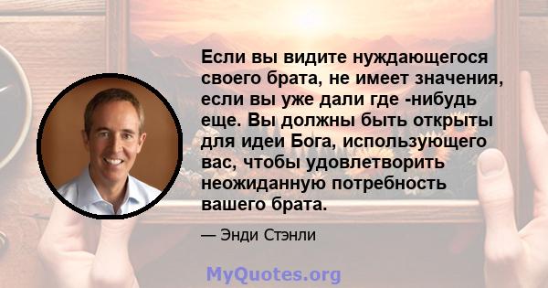 Если вы видите нуждающегося своего брата, не имеет значения, если вы уже дали где -нибудь еще. Вы должны быть открыты для идеи Бога, использующего вас, чтобы удовлетворить неожиданную потребность вашего брата.