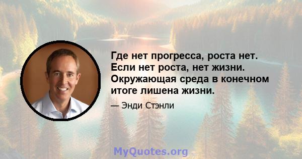 Где нет прогресса, роста нет. Если нет роста, нет жизни. Окружающая среда в конечном итоге лишена жизни.