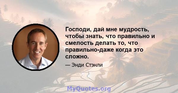 Господи, дай мне мудрость, чтобы знать, что правильно и смелость делать то, что правильно-даже когда это сложно.