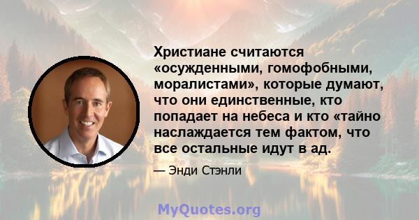 Христиане считаются «осужденными, гомофобными, моралистами», которые думают, что они единственные, кто попадает на небеса и кто «тайно наслаждается тем фактом, что все остальные идут в ад.