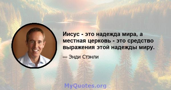 Иисус - это надежда мира, а местная церковь - это средство выражения этой надежды миру.