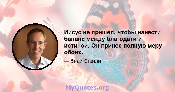 Иисус не пришел, чтобы нанести баланс между благодати и истиной. Он принес полную меру обоих.