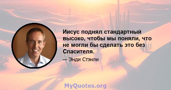 Иисус поднял стандартный высоко, чтобы мы поняли, что не могли бы сделать это без Спасителя.