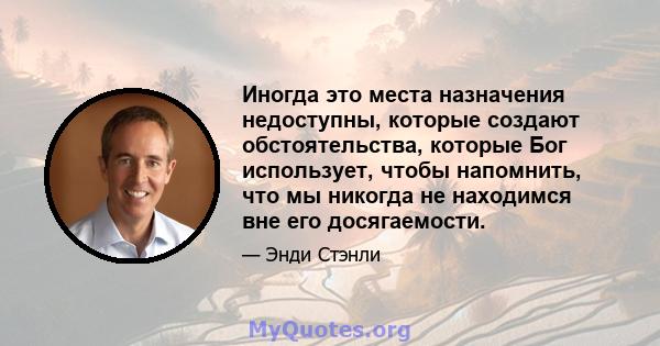 Иногда это места назначения недоступны, которые создают обстоятельства, которые Бог использует, чтобы напомнить, что мы никогда не находимся вне его досягаемости.