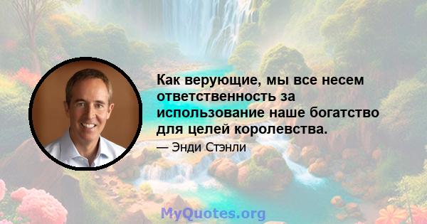 Как верующие, мы все несем ответственность за использование наше богатство для целей королевства.