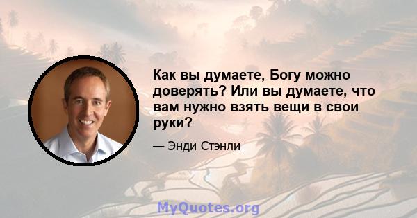 Как вы думаете, Богу можно доверять? Или вы думаете, что вам нужно взять вещи в свои руки?