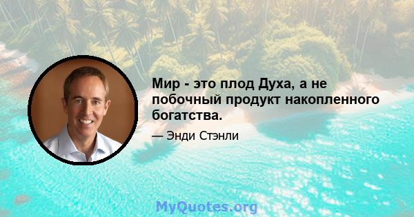 Мир - это плод Духа, а не побочный продукт накопленного богатства.