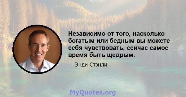 Независимо от того, насколько богатым или бедным вы можете себя чувствовать, сейчас самое время быть щедрым.