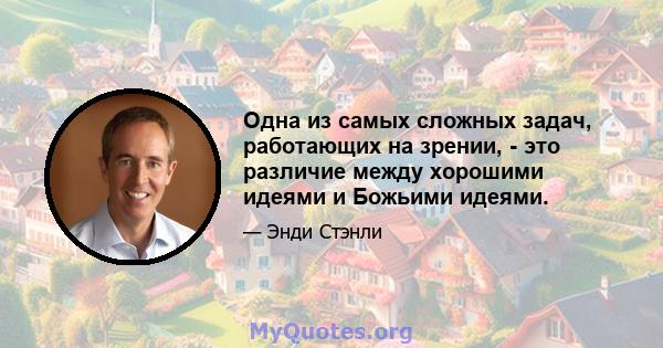 Одна из самых сложных задач, работающих на зрении, - это различие между хорошими идеями и Божьими идеями.