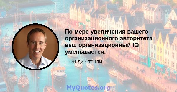 По мере увеличения вашего организационного авторитета ваш организационный IQ уменьшается.