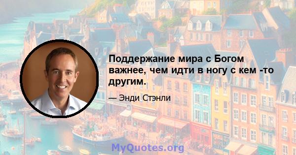 Поддержание мира с Богом важнее, чем идти в ногу с кем -то другим.