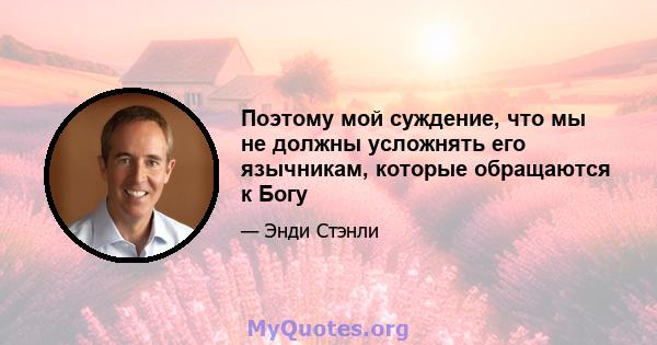 Поэтому мой суждение, что мы не должны усложнять его язычникам, которые обращаются к Богу