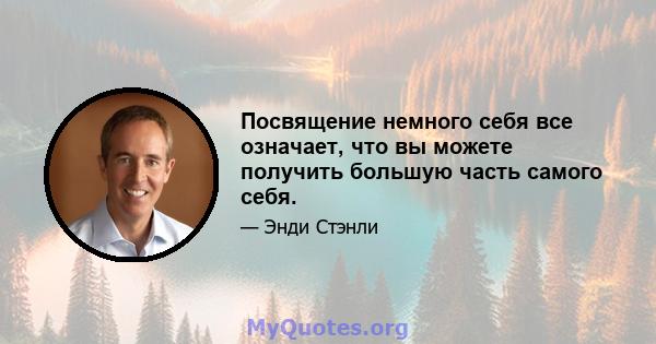 Посвящение немного себя все означает, что вы можете получить большую часть самого себя.