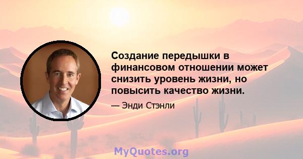 Создание передышки в финансовом отношении может снизить уровень жизни, но повысить качество жизни.