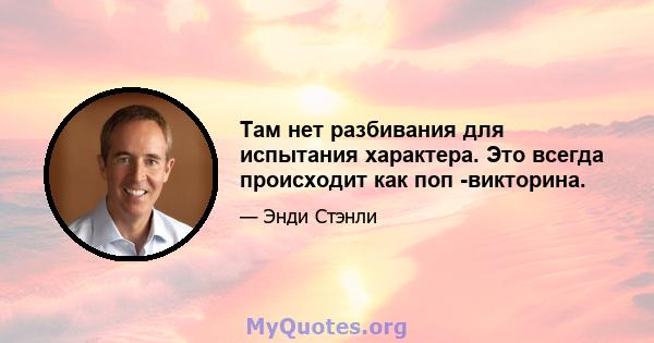 Там нет разбивания для испытания характера. Это всегда происходит как поп -викторина.