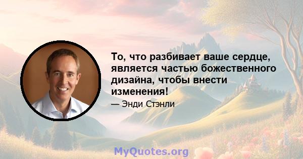 То, что разбивает ваше сердце, является частью божественного дизайна, чтобы внести изменения!