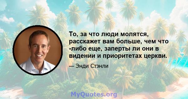 То, за что люди молятся, расскажет вам больше, чем что -либо еще, заперты ли они в видении и приоритетах церкви.