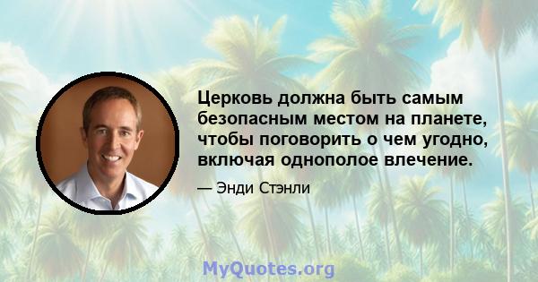 Церковь должна быть самым безопасным местом на планете, чтобы поговорить о чем угодно, включая однополое влечение.