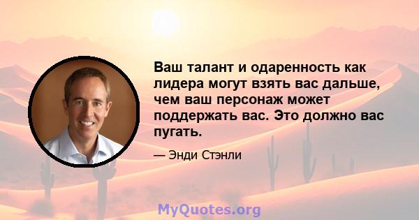 Ваш талант и одаренность как лидера могут взять вас дальше, чем ваш персонаж может поддержать вас. Это должно вас пугать.