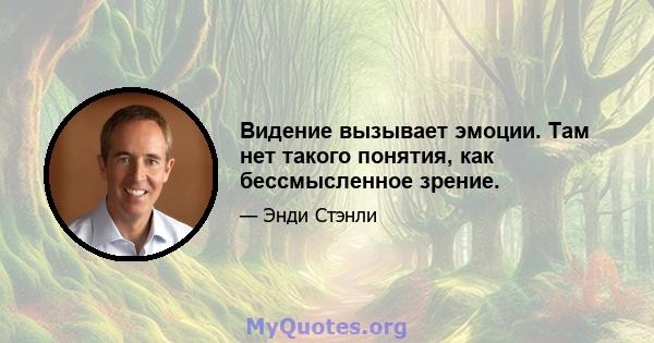 Видение вызывает эмоции. Там нет такого понятия, как бессмысленное зрение.