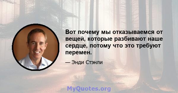 Вот почему мы отказываемся от вещей, которые разбивают наше сердце, потому что это требуют перемен.